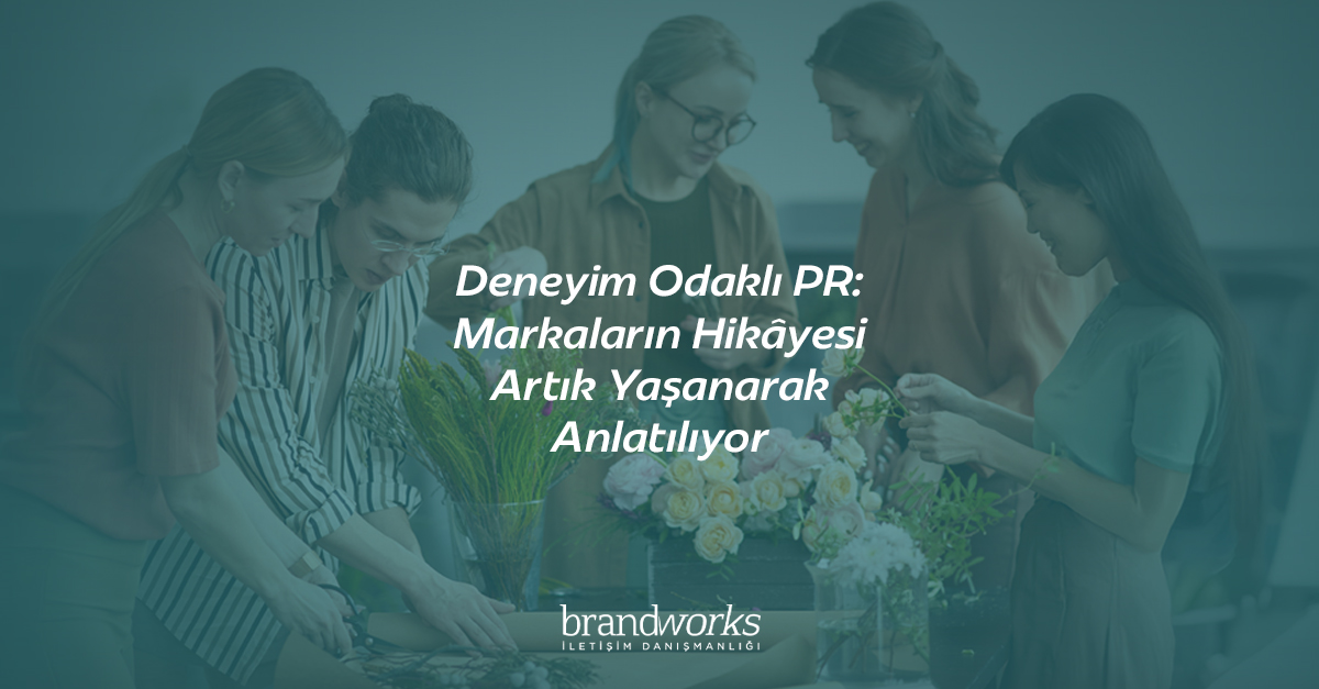Deneyim Odaklı PR: Markaların Hikâyesi Artık Yaşanarak Anlatılıyor